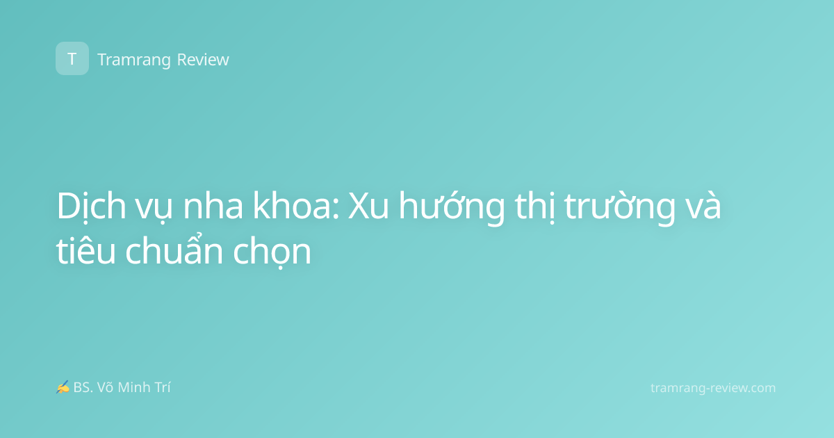Dịch vụ nha khoa: Xu hướng thị trường và tiêu chuẩn chọn