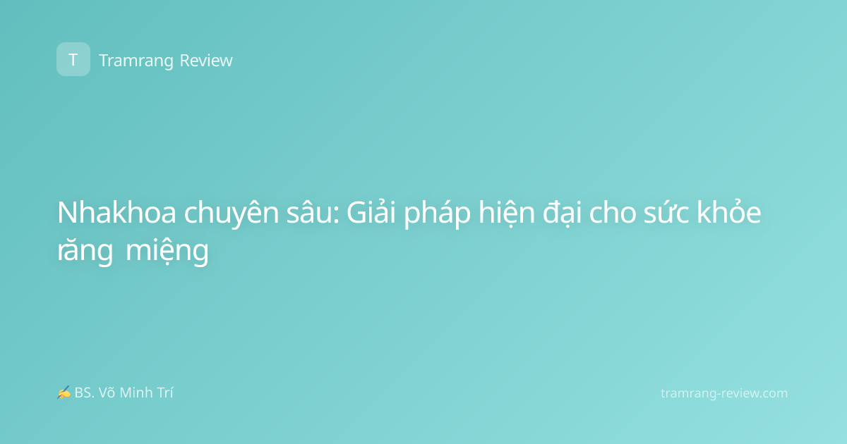 Nhakhoa chuyên sâu: Giải pháp hiện đại cho sức khỏe răng miệng