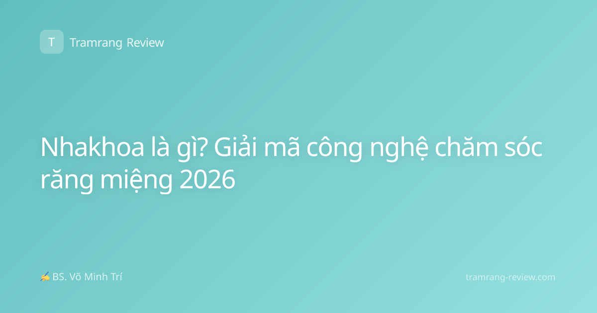 Nhakhoa là gì? Giải mã công nghệ chăm sóc răng miệng 2026