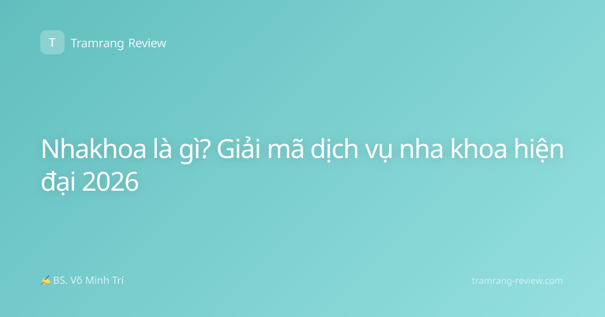 Nhakhoa là gì? Giải mã dịch vụ nha khoa hiện đại 2026