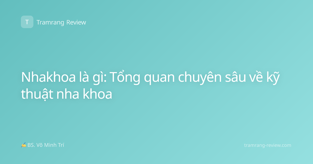 Nhakhoa là gì: Tổng quan chuyên sâu về kỹ thuật nha khoa