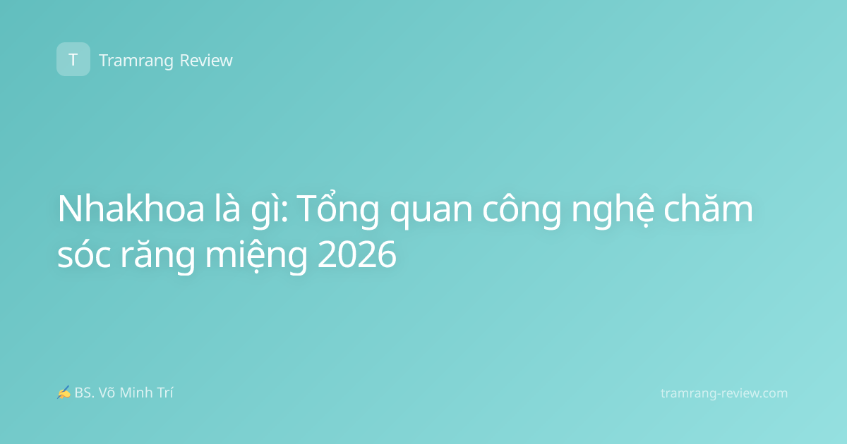 Nhakhoa là gì: Tổng quan công nghệ chăm sóc răng miệng 2026