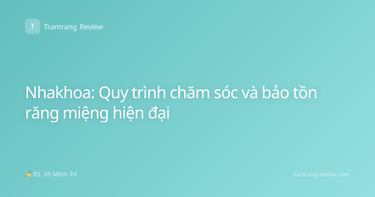 Nhakhoa: Quy trình chăm sóc và bảo tồn răng miệng hiện đại