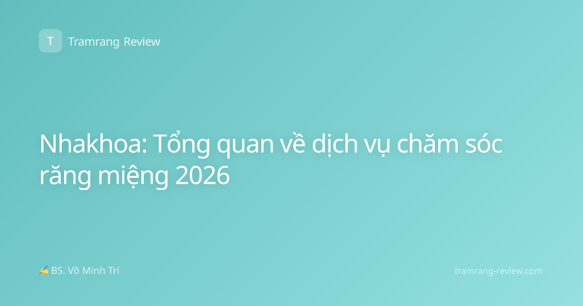 Nhakhoa: Tổng quan về dịch vụ chăm sóc răng miệng 2026