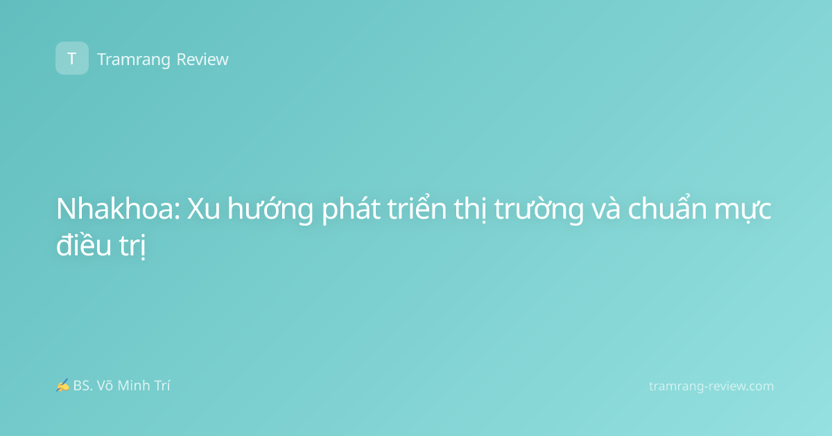 Nhakhoa: Xu hướng phát triển thị trường và chuẩn mực điều trị