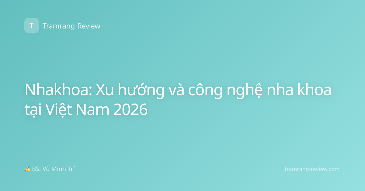 Nhakhoa: Xu hướng và công nghệ nha khoa tại Việt Nam 2026