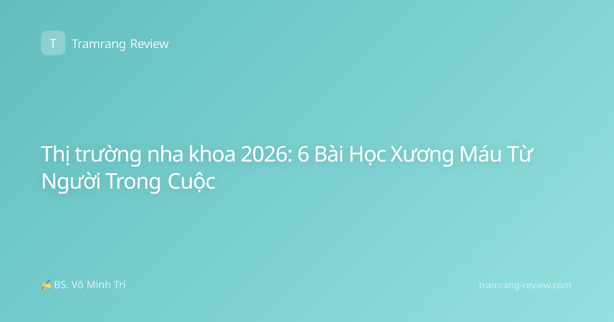 Thị trường nha khoa 2026: 6 Bài Học Xương Máu Từ Người Trong Cuộc